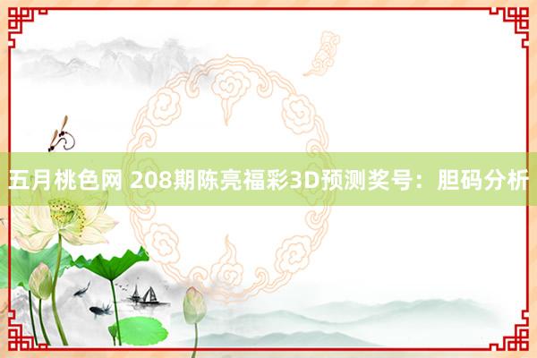 五月桃色网 208期陈亮福彩3D预测奖号：胆码分析