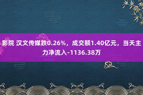 影院 汉文传媒跌0.26%，成交额1.40亿元，当天主力净流入-1136.38万
