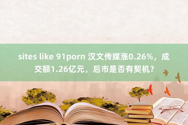 sites like 91porn 汉文传媒涨0.26%，成交额1.26亿元，后市是否有契机？