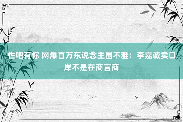 性吧有你 网爆百万东说念主围不雅：李嘉诚卖口岸不是在商言商