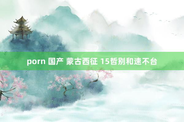 porn 国产 蒙古西征 15哲别和速不台