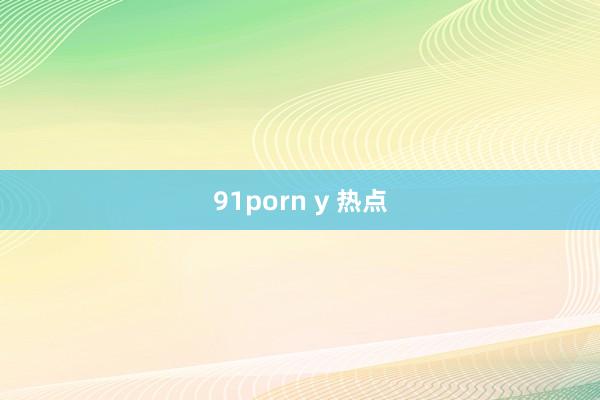 91porn y 热点