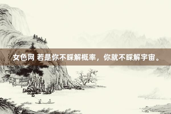女色网 若是你不睬解概率，你就不睬解宇宙。
