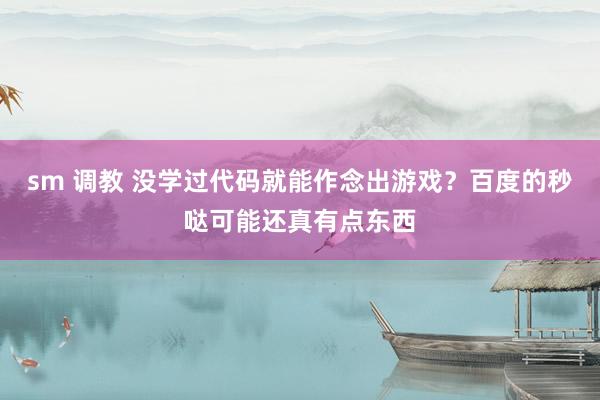sm 调教 没学过代码就能作念出游戏？百度的秒哒可能还真有点东西